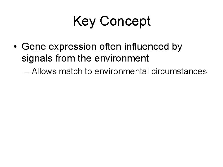 Key Concept • Gene expression often influenced by signals from the environment – Allows