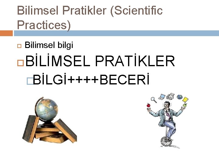 Bilimsel Pratikler (Scientific Practices) Bilimsel bilgi BİLİMSEL PRATİKLER �BİLGİ++++BECERİ 