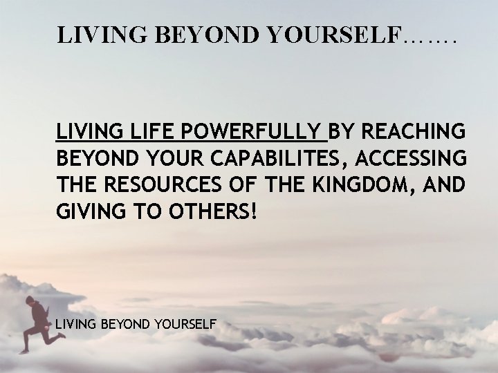 LIVING BEYOND YOURSELF……. LIVING LIFE POWERFULLY BY REACHING BEYOND YOUR CAPABILITES, ACCESSING THE RESOURCES