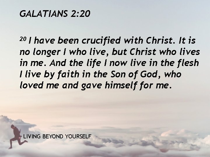 GALATIANS 2: 20 I have been crucified with Christ. It is no longer I