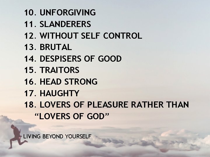 10. UNFORGIVING 11. SLANDERERS 12. WITHOUT SELF CONTROL 13. BRUTAL 14. DESPISERS OF GOOD