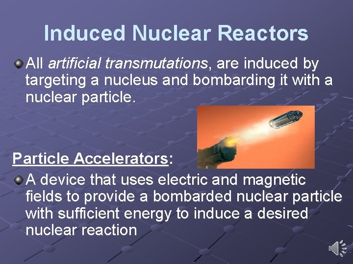 Induced Nuclear Reactors All artificial transmutations, are induced by targeting a nucleus and bombarding Induced Nuclear Reactors All artificial transmutations, are induced by targeting a nucleus and bombarding