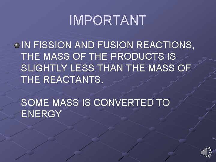 IMPORTANT IN FISSION AND FUSION REACTIONS, THE MASS OF THE PRODUCTS IS SLIGHTLY LESS IMPORTANT IN FISSION AND FUSION REACTIONS, THE MASS OF THE PRODUCTS IS SLIGHTLY LESS