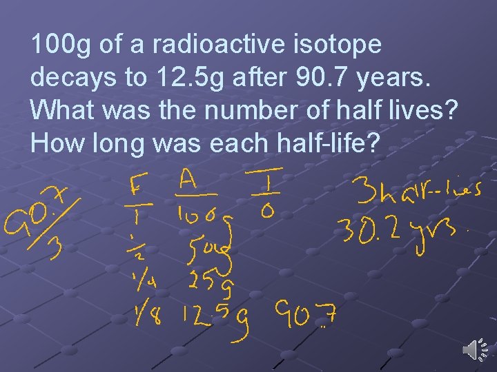 100 g of a radioactive isotope decays to 12. 5 g after 90. 7 100 g of a radioactive isotope decays to 12. 5 g after 90. 7