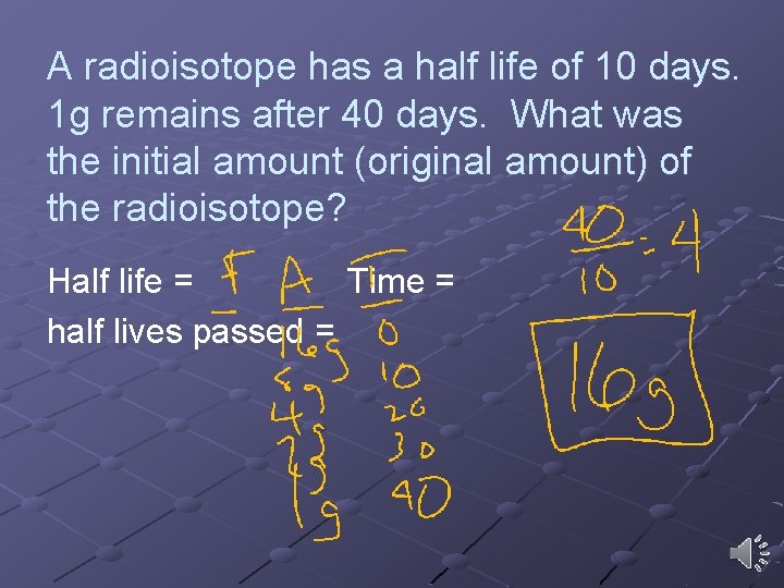 A radioisotope has a half life of 10 days. 1 g remains after 40 A radioisotope has a half life of 10 days. 1 g remains after 40