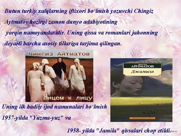 Butun turkiy xalqlarning iftixori boʻlmish yozuvchi Chingiz Aytmatov hozirgi zamon dunyo adabiyotining yorqin namoyandasidir.