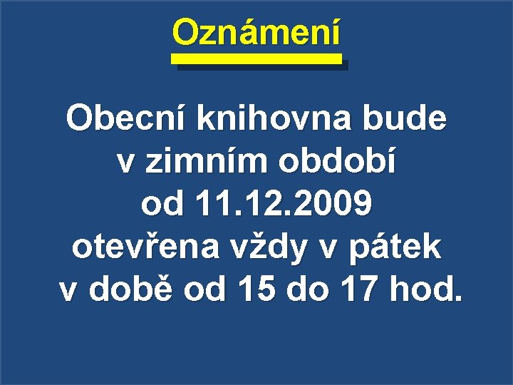 Oznámení Obecní knihovna bude v zimním období od 11. 12. 2009 otevřena vždy v