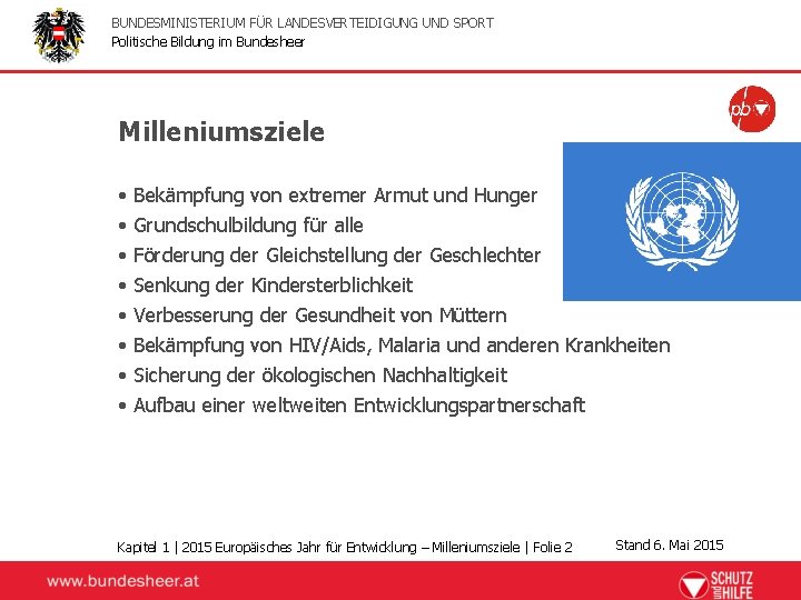 BUNDESMINISTERIUM FÜR LANDESVERTEIDIGUNG UND SPORT Politische Bildung im Bundesheer Milleniumsziele • • Bekämpfung von