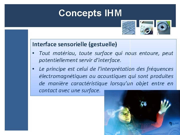 Concepts IHM Interface sensorielle (gestuelle) • Tout matériau, toute surface qui nous entoure, peut