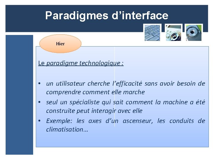 Paradigmes d’interface Hier Le paradigme technologique : • un utilisateur cherche l’efficacité sans avoir