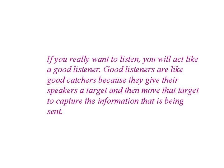 If you really want to listen, you will act like a good listener. Good