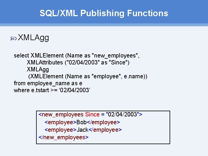 SQL/XML Publishing Functions XMLAgg select XMLElement (Name as "new_employees", XMLAttributes ("02/04/2003" as "Since") XMLAgg SQL/XML Publishing Functions XMLAgg select XMLElement (Name as "new_employees", XMLAttributes ("02/04/2003" as "Since") XMLAgg