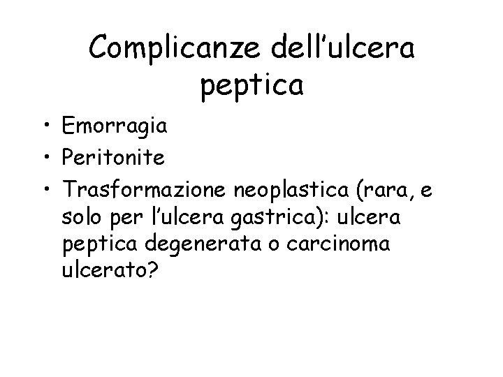 Complicanze dell’ulcera peptica • Emorragia • Peritonite • Trasformazione neoplastica (rara, e solo per