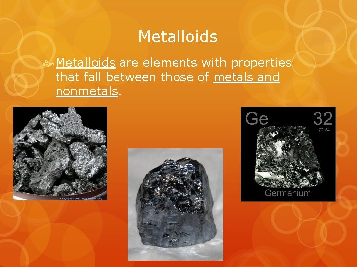 Metalloids are elements with properties that fall between those of metals and nonmetals. 