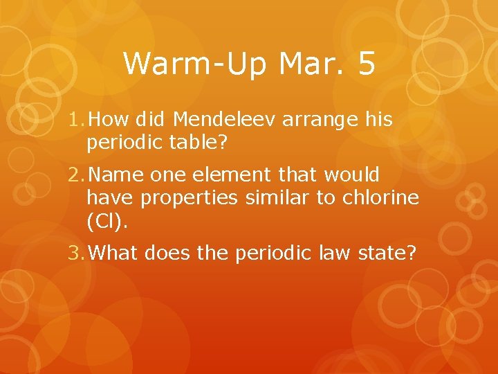 Warm-Up Mar. 5 1. How did Mendeleev arrange his periodic table? 2. Name one