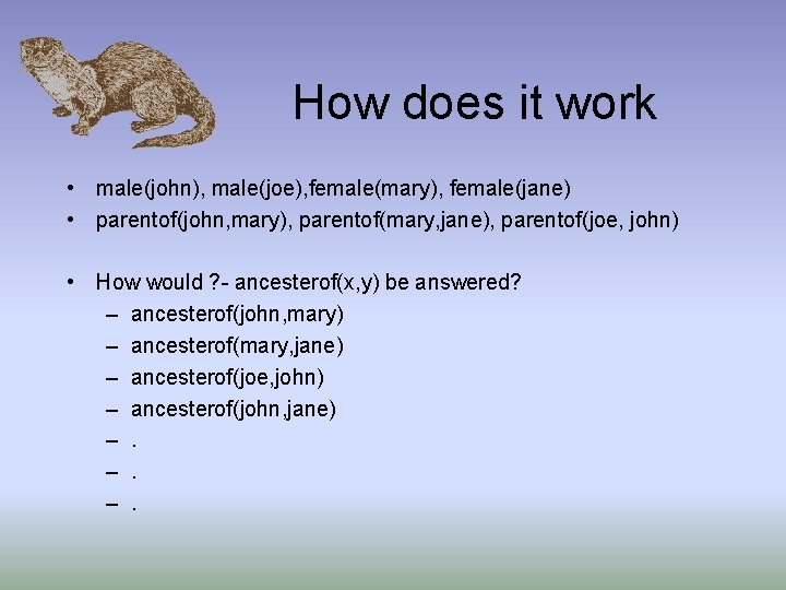 How does it work • male(john), male(joe), female(mary), female(jane) • parentof(john, mary), parentof(mary, jane),