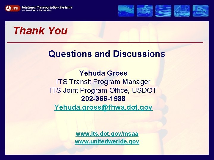 Thank You Questions and Discussions Yehuda Gross ITS Transit Program Manager ITS Joint Program