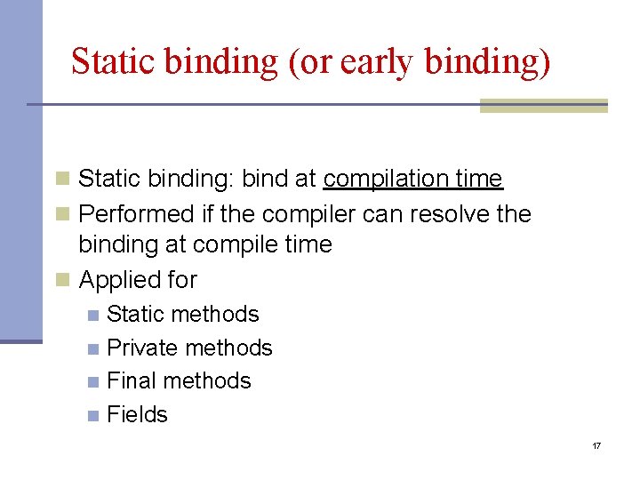 Static binding (or early binding) n Static binding: bind at compilation time n Performed