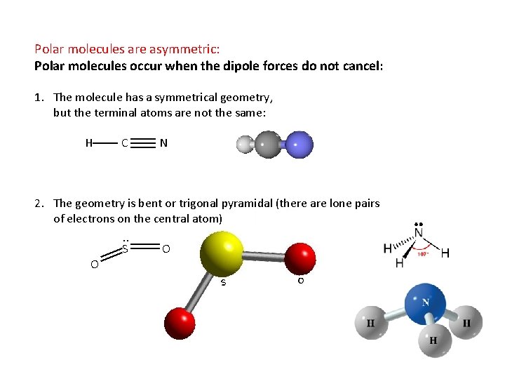 Polar molecules are asymmetric: Polar molecules occur when the dipole forces do not cancel: