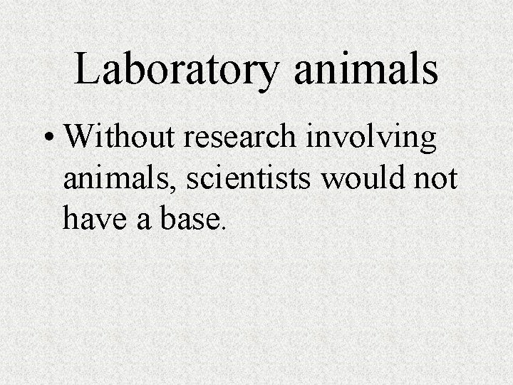 Laboratory animals • Without research involving animals, scientists would not have a base. 