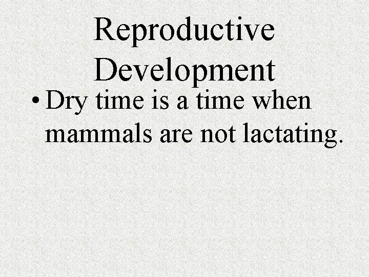Reproductive Development • Dry time is a time when mammals are not lactating. 