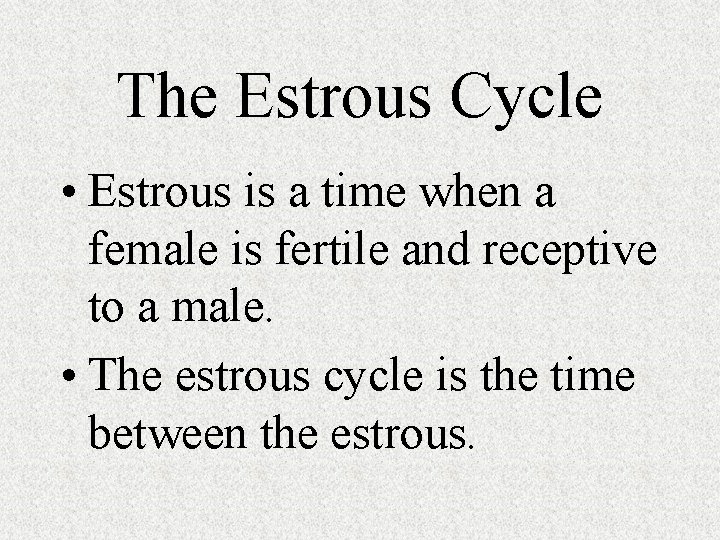 The Estrous Cycle • Estrous is a time when a female is fertile and