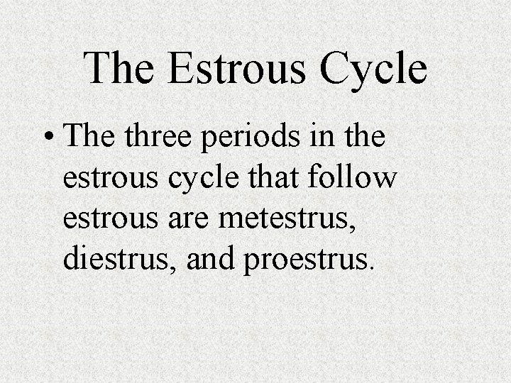 The Estrous Cycle • The three periods in the estrous cycle that follow estrous