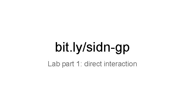 bit. ly/sidn-gp Lab part 1: direct interaction 