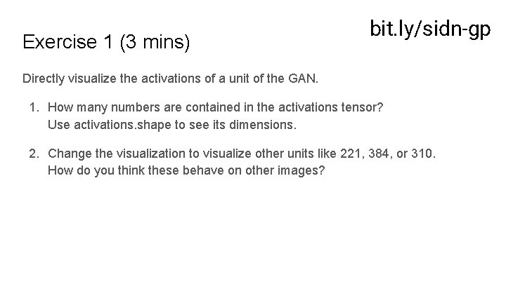 Exercise 1 (3 mins) bit. ly/sidn-gp Directly visualize the activations of a unit of