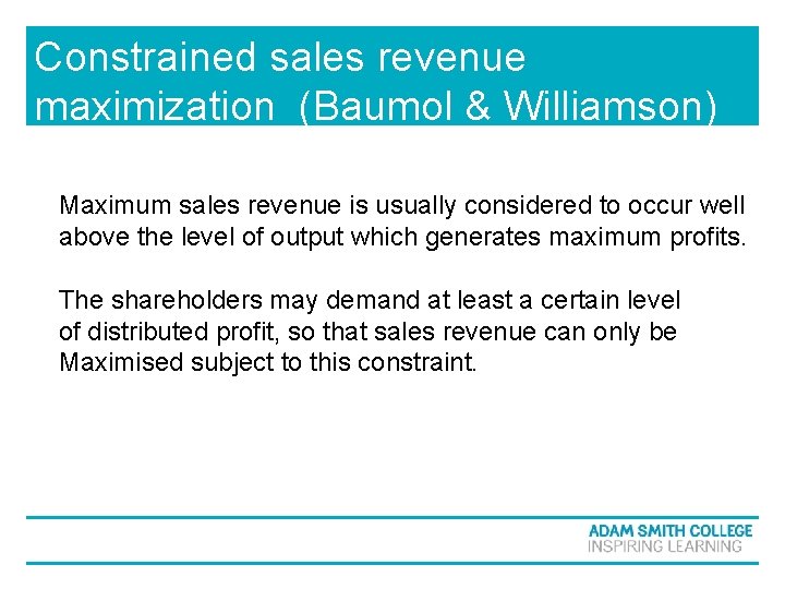 Constrained sales revenue maximization (Baumol & Williamson) Maximum sales revenue is usually considered to Constrained sales revenue maximization (Baumol & Williamson) Maximum sales revenue is usually considered to