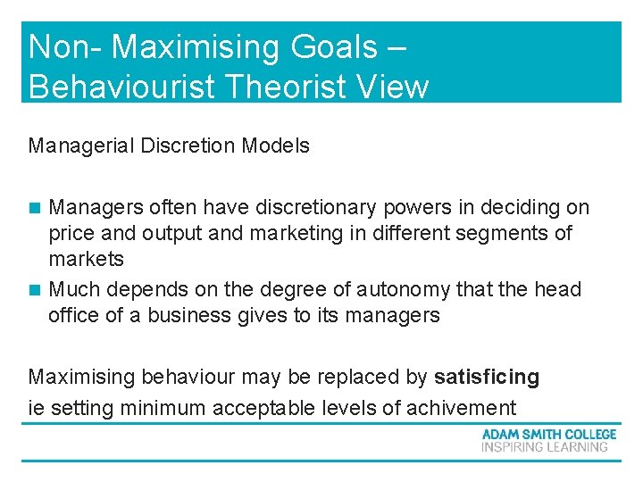 Non- Maximising Goals – Behaviourist Theorist View Managerial Discretion Models Managers often have discretionary Non- Maximising Goals – Behaviourist Theorist View Managerial Discretion Models Managers often have discretionary
