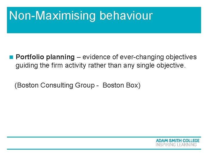 Non-Maximising behaviour n Portfolio planning – evidence of ever-changing objectives guiding the firm activity Non-Maximising behaviour n Portfolio planning – evidence of ever-changing objectives guiding the firm activity