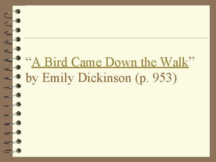 “A Bird Came Down the Walk” by Emily Dickinson (p. 953) 