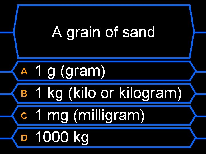 A grain of sand A B C D 1 g (gram) 1 kg (kilo