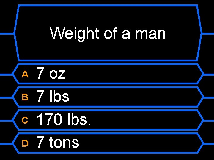 Weight of a man A B C D 7 oz 7 lbs 170 lbs.