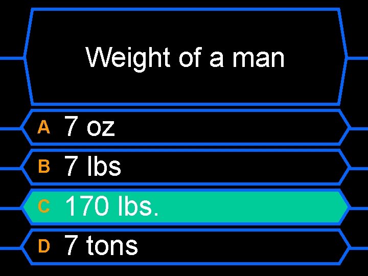 Weight of a man A B C D 7 oz 7 lbs 170 lbs.