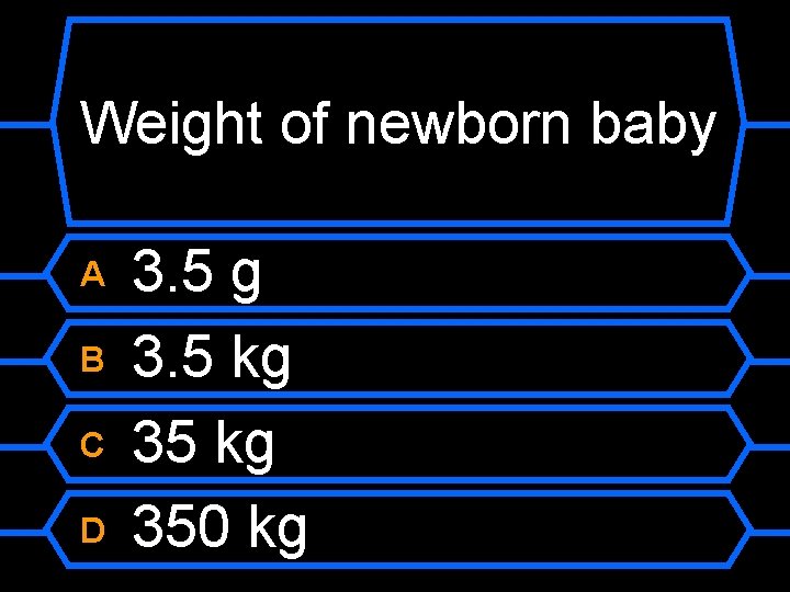 Weight of newborn baby A B C D 3. 5 g 3. 5 kg