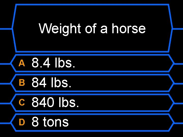 Weight of a horse A B C D 8. 4 lbs. 840 lbs. 8