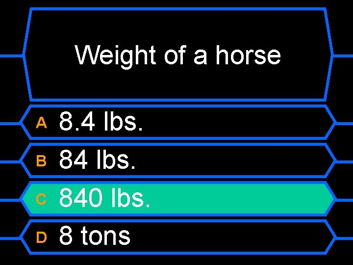 Weight of a horse A B C D 8. 4 lbs. 840 lbs. 8