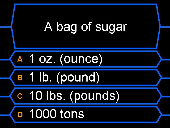 A bag of sugar A B C D 1 oz. (ounce) 1 lb. (pound)