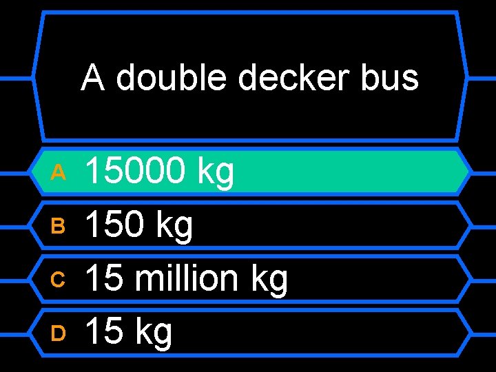 A double decker bus A B C D 15000 kg 15 million kg 15