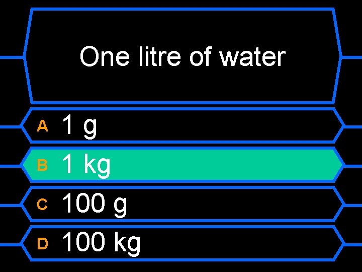 One litre of water A B C D 1 g 1 kg 100 kg