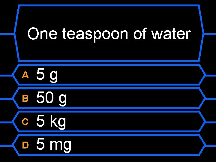 One teaspoon of water A B C D 5 g 50 g 5 kg