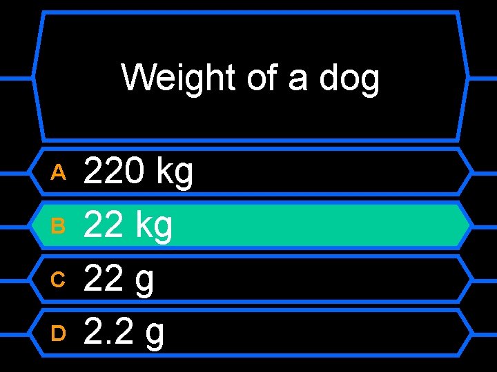 Weight of a dog A B C D 220 kg 22 g 2. 2