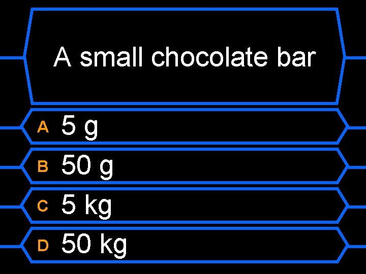 A small chocolate bar A B C D 5 g 50 g 5 kg