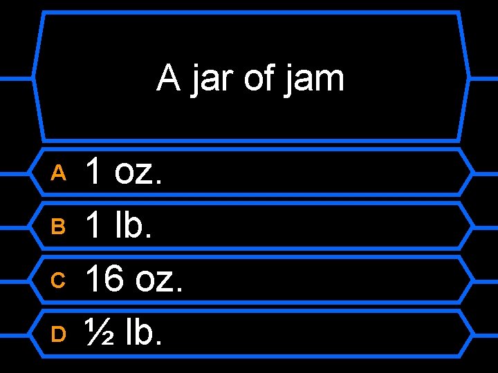 A jar of jam A B C D 1 oz. 1 lb. 16 oz.