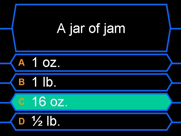 A jar of jam A B C D 1 oz. 1 lb. 16 oz.