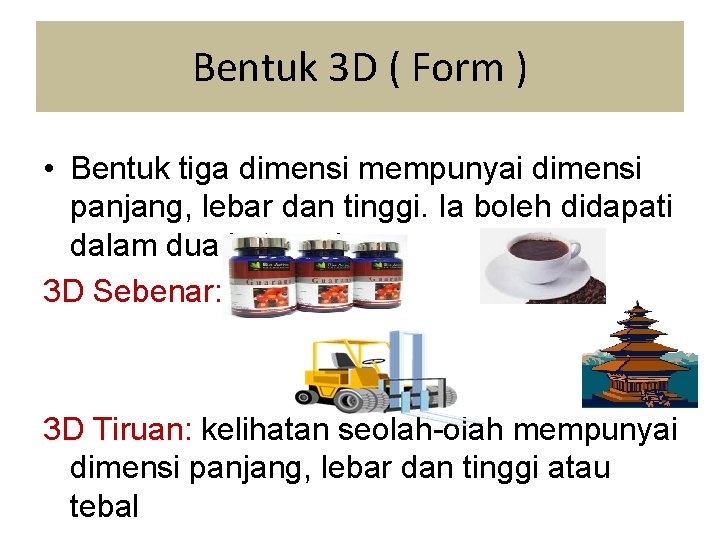 Bentuk 3 D ( Form ) • Bentuk tiga dimensi mempunyai dimensi panjang, lebar