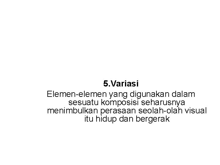 5. Variasi Elemen-elemen yang digunakan dalam sesuatu komposisi seharusnya menimbulkan perasaan seolah-olah visual itu