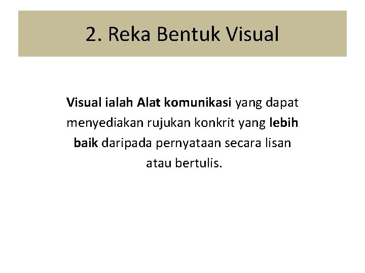 2. Reka Bentuk Visual ialah Alat komunikasi yang dapat menyediakan rujukan konkrit yang lebih